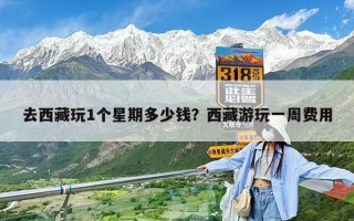 去西藏玩1個星期多少錢？西藏游玩一周費用
