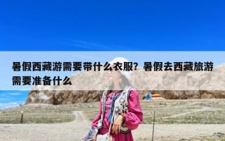 暑假西藏游需要帶什么衣服？暑假去西藏旅游需要準備什么