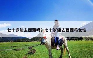 七十歲能去西藏嗎？七十歲能去西藏嗎女性