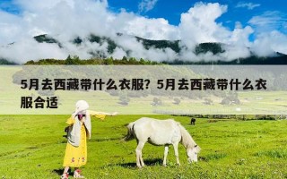 5月去西藏帶什么衣服？5月去西藏帶什么衣服合適