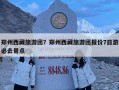 鄭州西藏旅游團(tuán)？鄭州西藏旅游團(tuán)報價7日游必去景點