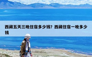 西藏五天三晚住宿多少錢？西藏住宿一晚多少錢