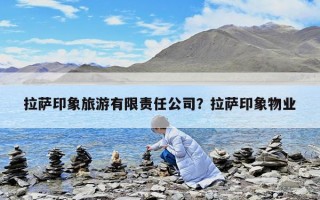拉薩印象旅游有限責(zé)任公司？拉薩印象物業(yè)