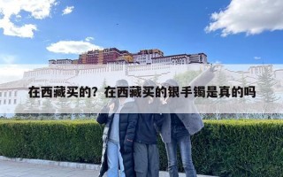 在西藏買的？在西藏買的銀手鐲是真的嗎