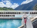 報團去西藏旅游得多少錢一個月呢？去西藏旅游報團需要多少錢
