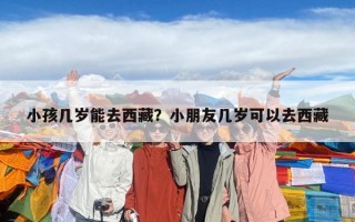 小孩幾歲能去西藏？小朋友幾歲可以去西藏