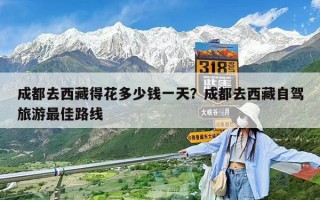 成都去西藏得花多少錢一天？成都去西藏自駕旅游最佳路線