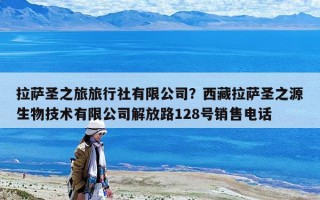 拉薩圣之旅旅行社有限公司？西藏拉薩圣之源生物技術(shù)有限公司解放路128號(hào)銷售電話