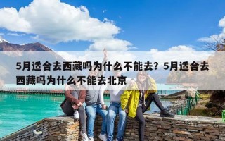 5月適合去西藏嗎為什么不能去？5月適合去西藏嗎為什么不能去北京
