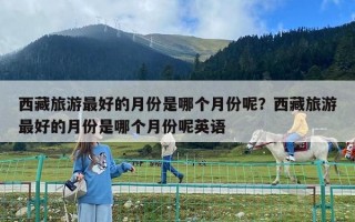 西藏旅游最好的月份是哪個月份呢？西藏旅游最好的月份是哪個月份呢英語