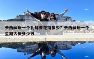 去西藏玩一個禮拜要花銷多少？去西藏玩一個星期大概多少錢