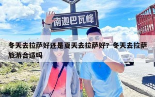冬天去拉薩好還是夏天去拉薩好？冬天去拉薩旅游合適嗎