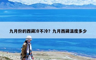 九月份的西藏冷不冷？九月西藏溫度多少