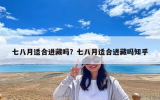 七八月適合進(jìn)藏嗎？七八月適合進(jìn)藏嗎知乎