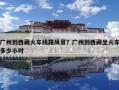 廣州到西藏火車線路風景？廣州到西藏坐火車多少小時