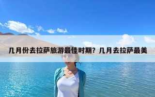 幾月份去拉薩旅游最佳時期？幾月去拉薩最美