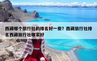 西藏哪個(gè)旅行社的排名好一些？西藏旅行社排名西藏旅行社哪家好
