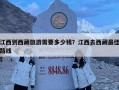 江西到西藏旅游需要多少錢？江西去西藏最佳路線