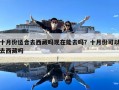 十月份適合去西藏嗎現在能去嗎？十月份可以去西藏嗎