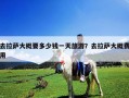 去拉薩大概要多少錢一天旅游？去拉薩大概費用