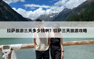 拉薩旅游三天多少錢啊？拉薩三天旅游攻略