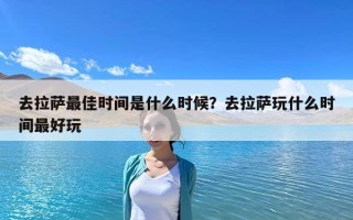 去拉薩最佳時(shí)間是什么時(shí)候？去拉薩玩什么時(shí)間最好玩