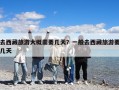 去西藏旅游大概需要幾天？一般去西藏旅游要幾天