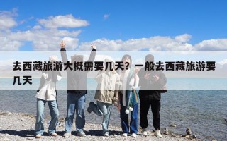 去西藏旅游大概需要幾天？一般去西藏旅游要幾天