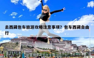 去西藏包車旅游攻略注意事項？包車西藏自由行