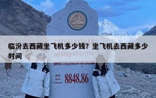 臨汾去西藏坐飛機多少錢？坐飛機去西藏多少時間