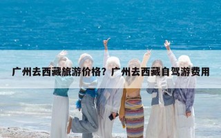 廣州去西藏旅游價格？廣州去西藏自駕游費用
