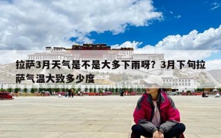 拉薩3月天氣是不是大多下雨呀？3月下旬拉薩氣溫大致多少度