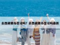 去西藏要辦簽證嗎？去西藏要辦簽證嗎最新
