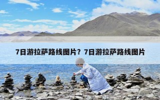 7日游拉薩路線圖片？7日游拉薩路線圖片