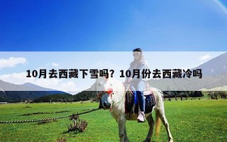 10月去西藏下雪嗎？10月份去西藏冷嗎