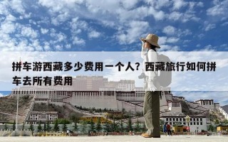 拼車游西藏多少費用一個人？西藏旅行如何拼車去所有費用