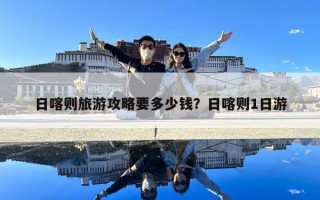 日喀則旅游攻略要多少錢？日喀則1日游