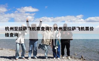 杭州至拉薩飛機票查詢?杭州至拉薩飛機票價格查詢 杭州至拉薩飛機票查詢?杭州至拉薩飛機票價格查詢