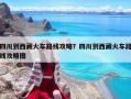 四川到西藏火車路線攻略？四川到西藏火車路線攻略圖