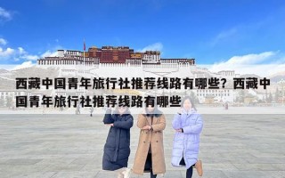 西藏中國青年旅行社推薦線路有哪些？西藏中國青年旅行社推薦線路有哪些
