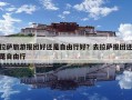 拉薩旅游報(bào)團(tuán)好還是自由行好？去拉薩報(bào)團(tuán)還是自由行