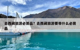 去西藏旅游必需品？去西藏旅游要帶什么必需品