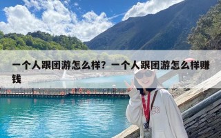 一個人跟團游怎么樣？一個人跟團游怎么樣賺錢