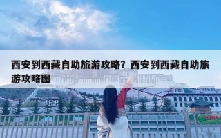 西安到西藏自助旅游攻略？西安到西藏自助旅游攻略圖